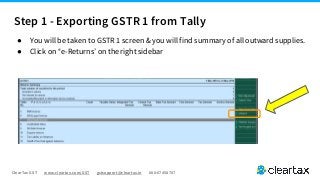 ClearTax GST www.cleartax.com/GST gstsupport@cleartax.in 080-67458707
● You will be taken to GSTR 1 screen & you will find summary of all outward supplies.
● Click on “e-Returns’ on the right sidebar
Step 1 - Exporting GSTR 1 from Tally
 