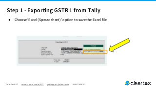 ClearTax GST www.cleartax.com/GST gstsupport@cleartax.in 080-67458707
● Choose ‘Excel (Spreadsheet)’ option to save the Excel file
Step 1 - Exporting GSTR 1 from Tally
 