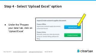 ClearTax GST www.cleartax.com/GST gstsupport@cleartax.in 080-67458707
● Under the ‘Prepare
your data’ tab, click on
‘Upload Excel’
Step 4 - Select ‘Upload Excel’ option
 