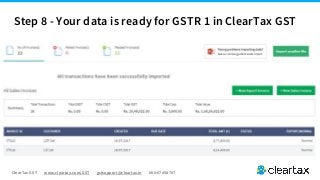 ClearTax GST www.cleartax.com/GST gstsupport@cleartax.in 080-67458707
Step 8 - Your data is ready for GSTR 1 in ClearTax GST
 