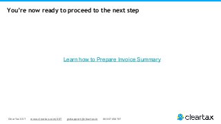 ClearTax GST www.cleartax.com/GST gstsupport@cleartax.in 080-67458707
Learn how to Prepare Invoice Summary
You’re now ready to proceed to the next step
 