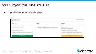 ClearTax GST www.cleartax.com/GST gstsupport@cleartax.in 080-67458707
Step 5. Import Your Filled Excel Files
● Import Invoices in 3 simple steps
 