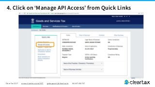 ClearTax GST www.cleartax.com/GST gstsupport@cleartax.in 080-67458707
4. Click on ‘Manage API Access’ from Quick Links
 
