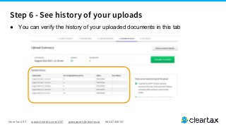 ClearTax GST www.cleartax.com/GST gstsupport@cleartax.in 080-67458707
● You can verify the history of your uploaded documents in this tab
Step 6 - See history of your uploads
 
