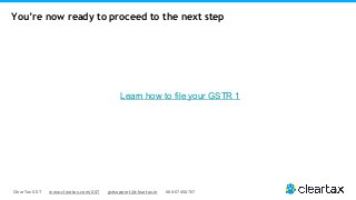ClearTax GST www.cleartax.com/GST gstsupport@cleartax.in 080-67458707
Learn how to file your GSTR 1
You’re now ready to proceed to the next step
 