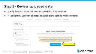 ClearTax GST www.cleartax.com/GST gstsupport@cleartax.in 080-67458707
● Verify that you have not missed uploading any invoices
● At this point, you can go back to upload and upload more invoices
Step 1 - Review uploaded data
 