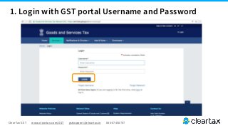 ClearTax GST www.cleartax.com/GST gstsupport@cleartax.in 080-67458707
1. Login with GST portal Username and Password
 