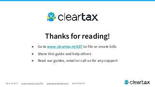 ClearTax GST www.cleartax.com/GST gstsupport@cleartax.in 080-67458707
Thanks for reading!
● Go to www.cleartax.in/GST to file or create bills
● Share this guide and help others
● Read our guides, email or call us for any support
 