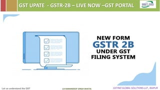 Let us understand the GST GSTIND GLOBAL SOLUTIONS LLP , RAIPURCA RAMANDEEP SINGH BHATIA
GST UPATE - GSTR-2B – LIVE NOW –GST PORTAL
 