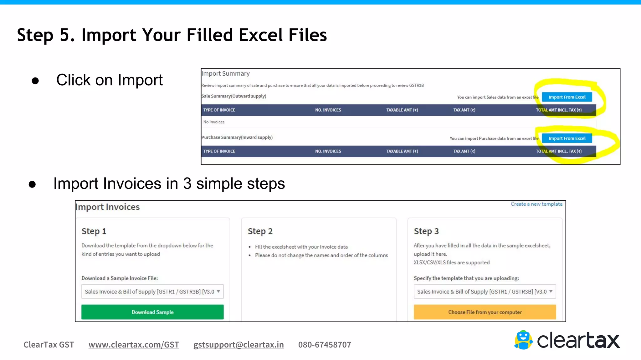 ClearTax GST www.cleartax.com/GST gstsupport@cleartax.in 080-67458707
Step 5. Import Your Filled Excel Files
● Click on Import
● Import Invoices in 3 simple steps
 