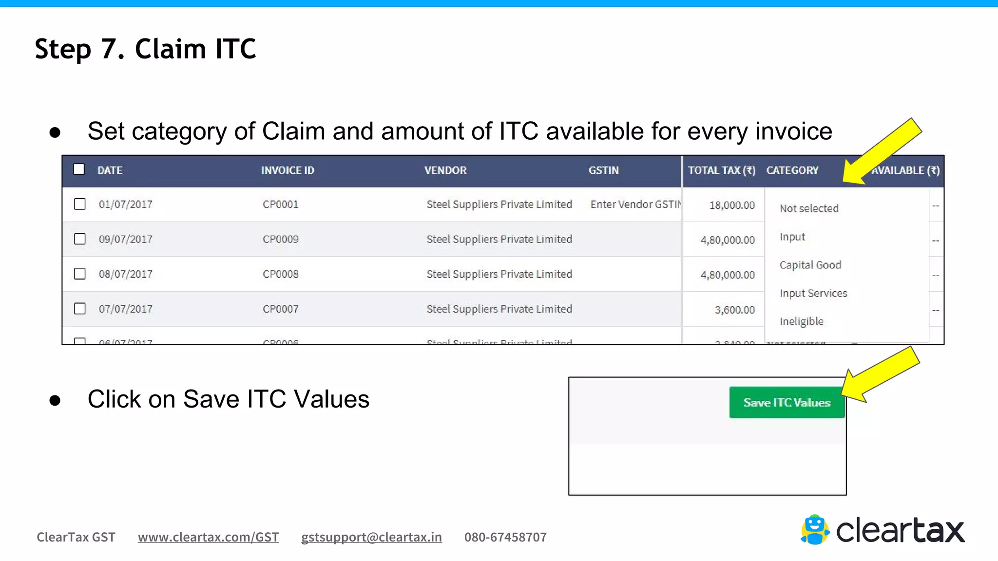 ClearTax GST www.cleartax.com/GST gstsupport@cleartax.in 080-67458707
Step 7. Claim ITC
● Set category of Claim and amount of ITC available for every invoice
● Click on Save ITC Values
 