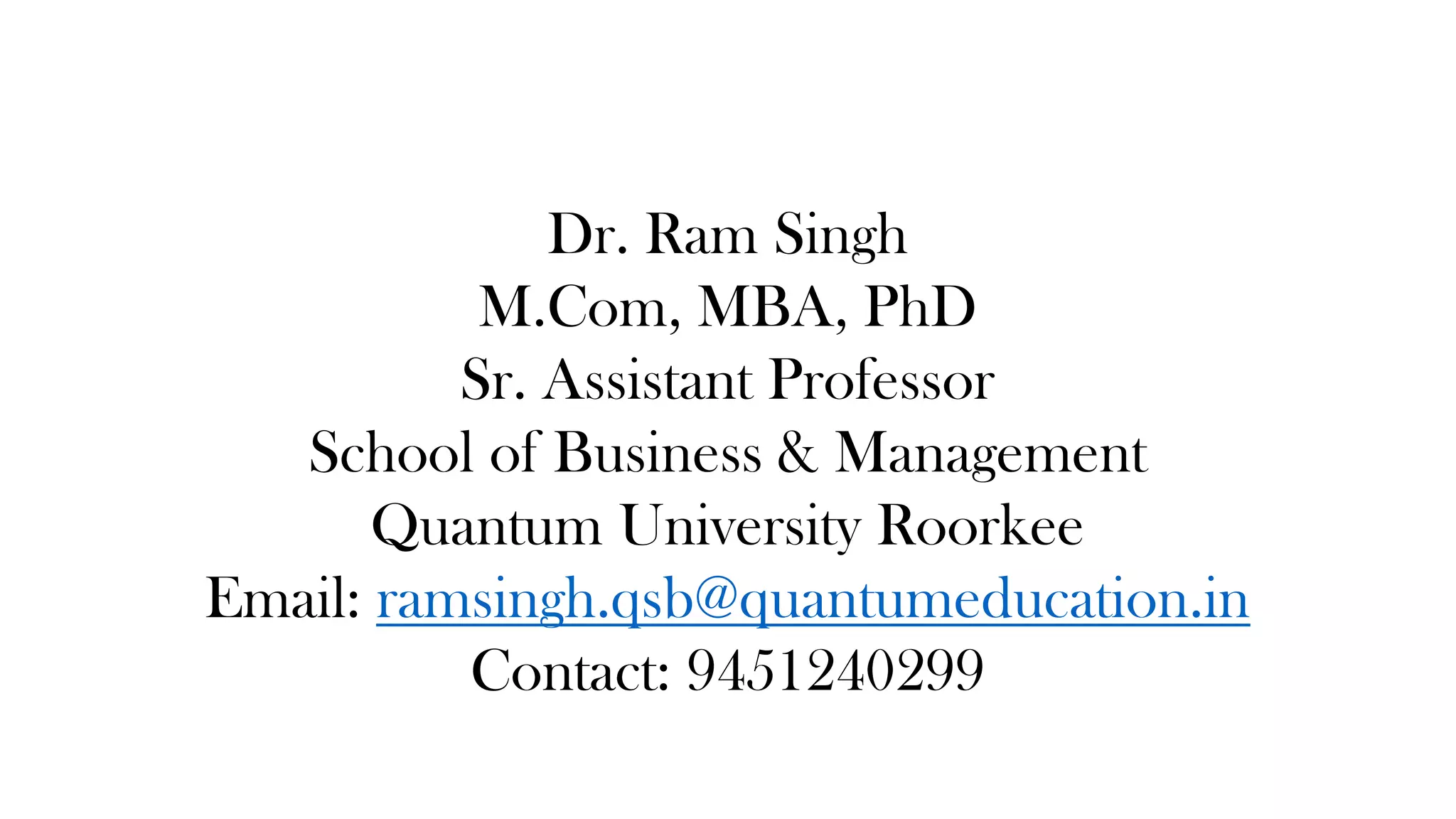 Dr. Ram Singh
M.Com, MBA, PhD
Sr. Assistant Professor
School of Business & Management
Quantum University Roorkee
Email: ramsingh.qsb@quantumeducation.in
Contact: 9451240299
 