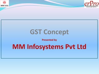 GST Concept
Presented by
MM Infosystems Pvt Ltd
 