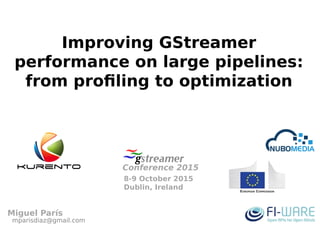 Improving GStreamer
performance on large pipelines:
from profiling to optimization
8-9 October 2015
Dublin, Ireland
Conference 2015
Miguel París
mparisdiaz@gmail.com
 