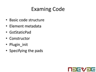 Examing Code
• Basic code structure
• Element metadata
• GstStaticPad
• Constructor
• Plugin_init
• Specifying the pads
 