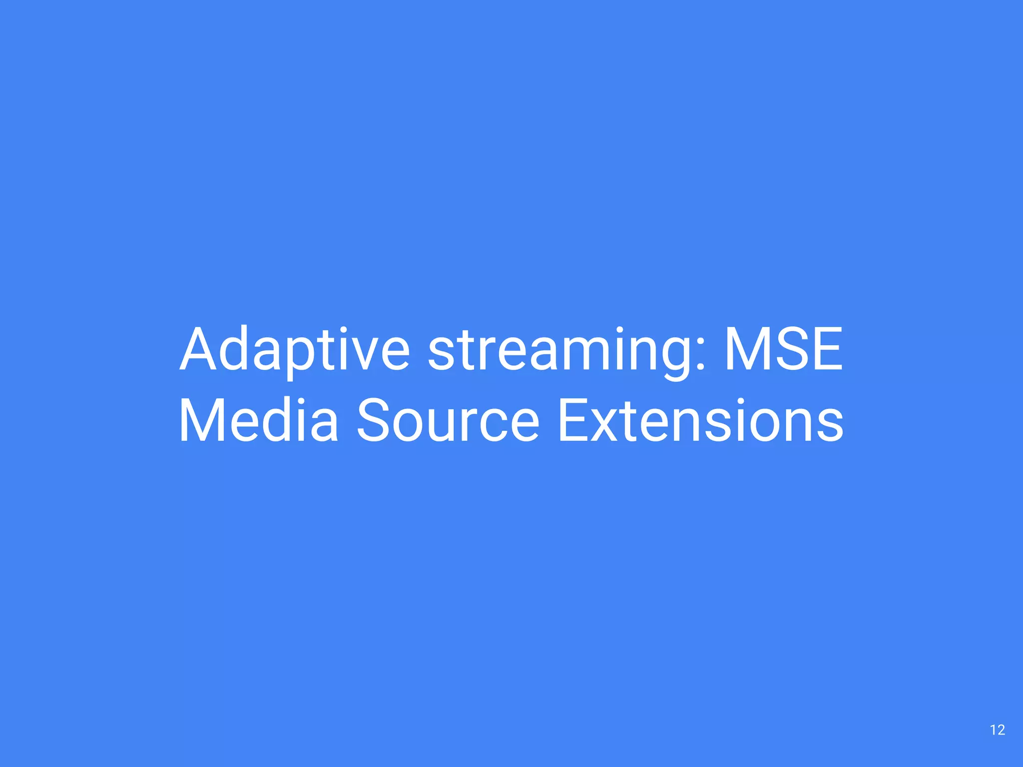Adaptive streaming: MSE
Media Source Extensions
12
 