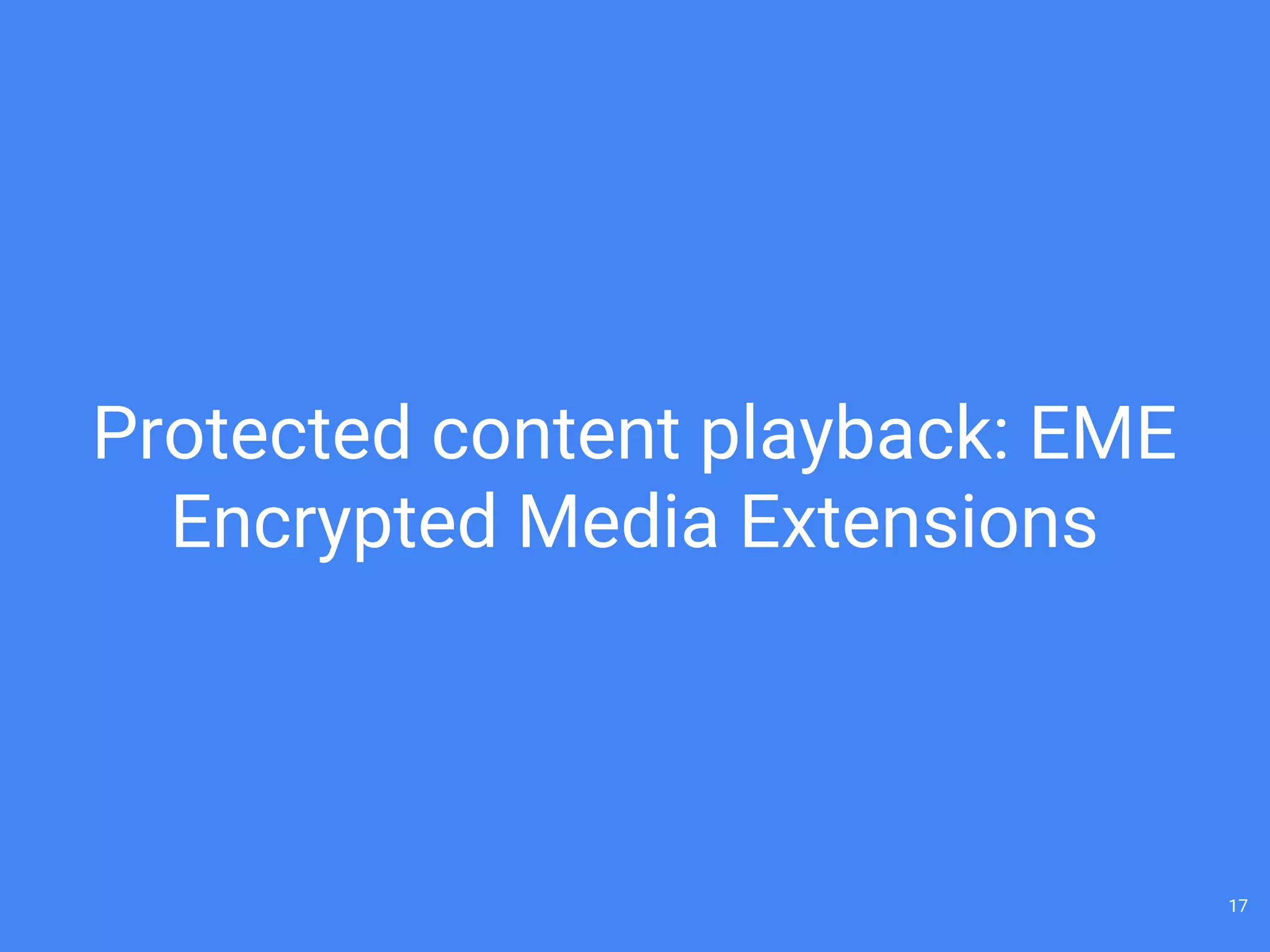 Protected content playback: EME
Encrypted Media Extensions
17
 