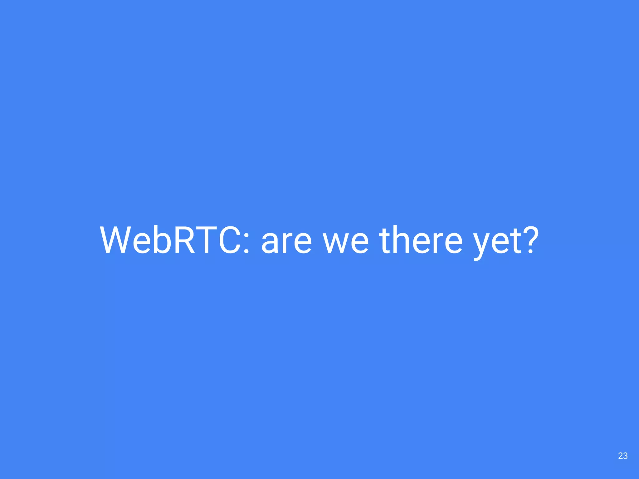 WebRTC: are we there yet?
23
 