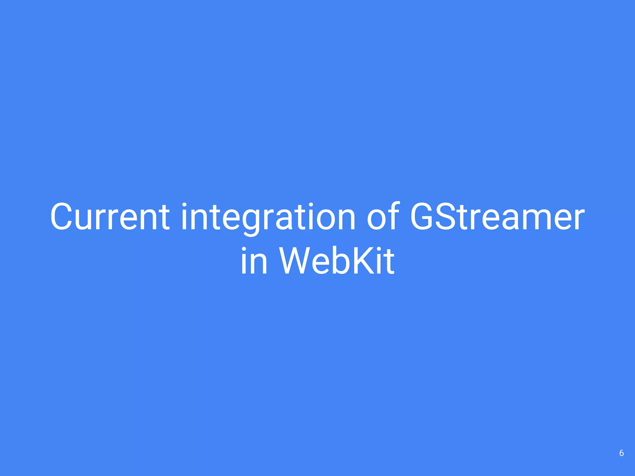 Current integration of GStreamer
in WebKit
6
 