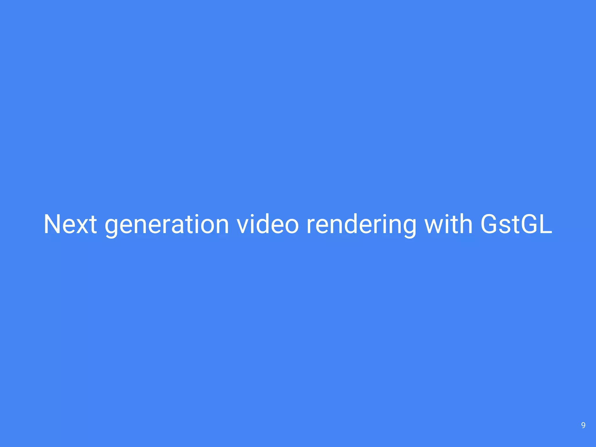 Next generation video rendering with GstGL
9
 