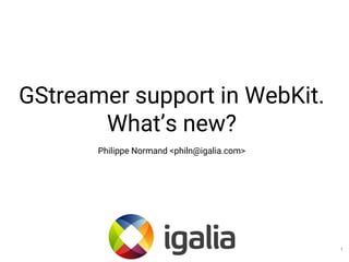 GStreamer support in WebKit.
What’s new?
Philippe Normand <philn@igalia.com>
1
 
