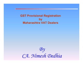 GST Provisional Registration
by
Maharashtra VAT Dealers
By
CA. Nimesh Dedhia
PND DIGISIGN
 