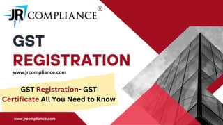 GST
REGISTRATION
GST Registration- GST
Certificate All You Need to Know
www.jrcompliance.com
www.jrcompliance.com
 