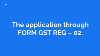 The application through
FORM GST REG – 02.
 