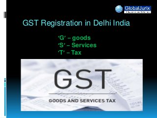 GST Registration in Delhi India
‘G’ – goods
‘S’ – Services
‘T’ – Tax
 