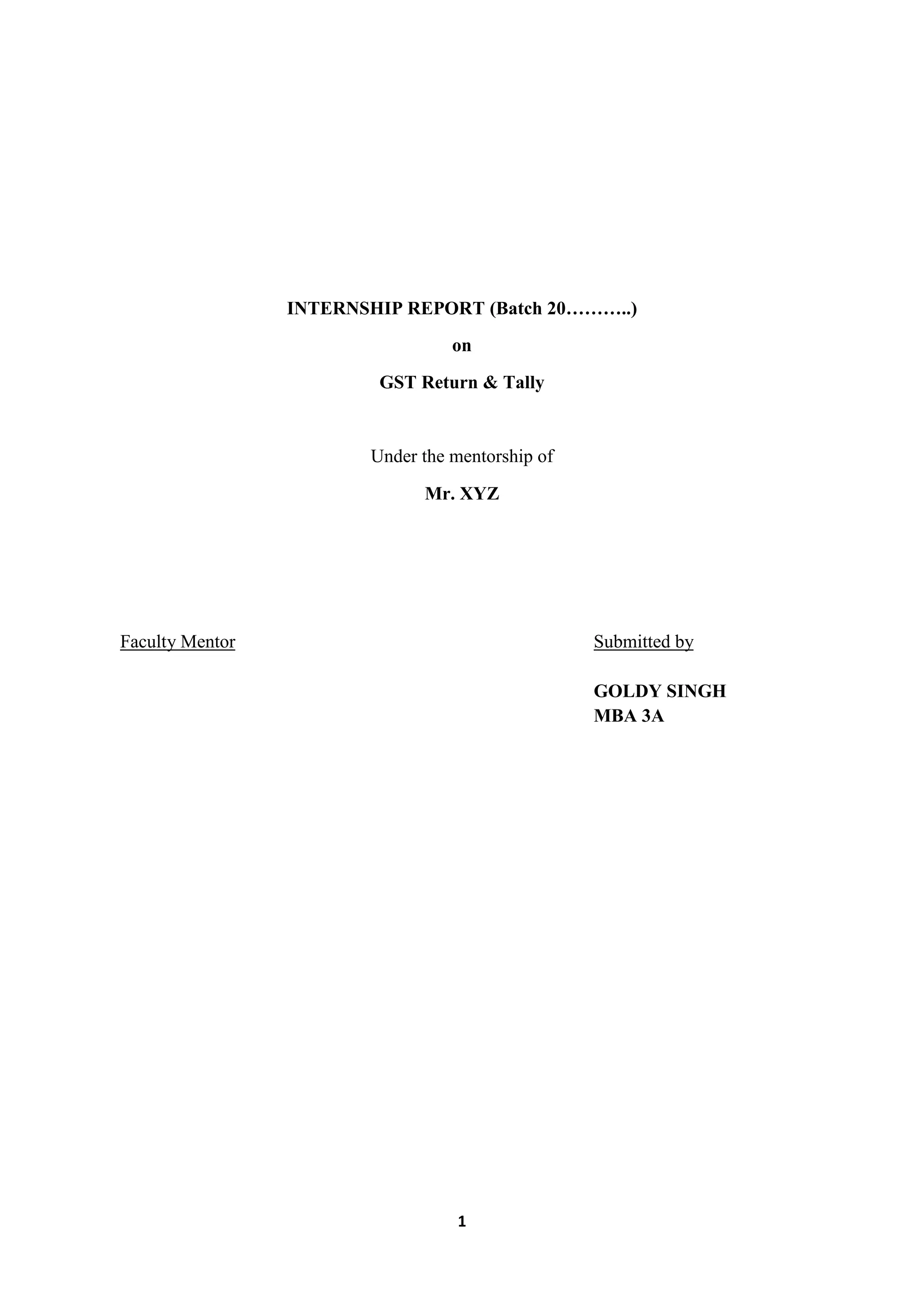 1
INTERNSHIP REPORT (Batch 20………..)
on
GST Return & Tally
Under the mentorship of
Mr. XYZ
Faculty Mentor Submitted by
GOLDY SINGH
MBA 3A
 