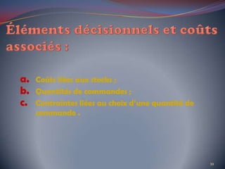 a. Coûts liées aux stocks ;
b. Quantités de commandes ;
c. Contraintes liées au choix d’une quantité de
commande .
39
 