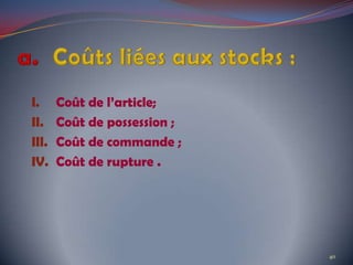 I. Coût de l’article;
II. Coût de possession ;
III. Coût de commande ;
IV. Coût de rupture .
40
 
