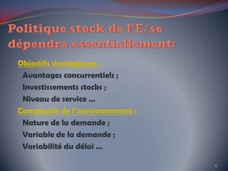 Objectifs stratégiques :
Avantages concurrentiels ;
Investissements stocks ;
Niveau de service …
Complexité de l’environnement :
Nature de la demande ;
Variable de la demande ;
Variabilité du délai …
5
 