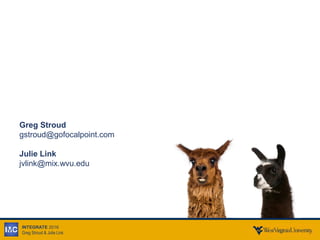 INTEGRATE 2016
Greg Stroud & Julie Link
Greg Stroud
gstroud@gofocalpoint.com
Julie Link
jvlink@mix.wvu.edu
 