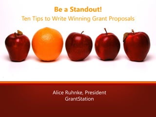 Be a Standout!
Ten Tips to Write Winning Grant Proposals
Alice Ruhnke, President
GrantStation
 