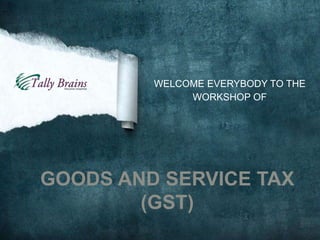 WELCOME EVERYBODY TO THE
WORKSHOP OF
GOODS AND SERVICE TAX
(GST)
 