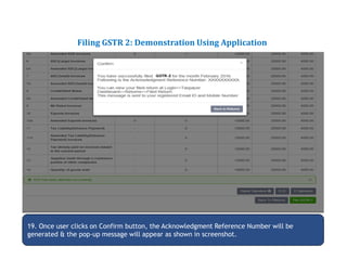 Returns for Taxpayers
Filing GSTR 2: Demonstration Using Application
19. Once user clicks on Confirm button, the Acknowledgment Reference Number will be
generated & the pop-up message will appear as shown in screenshot.
 