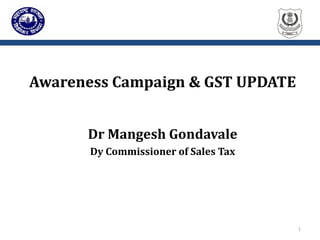 Awareness Campaign & GST UPDATE
Dr Mangesh Gondavale
Dy Commissioner of Sales Tax
1
 