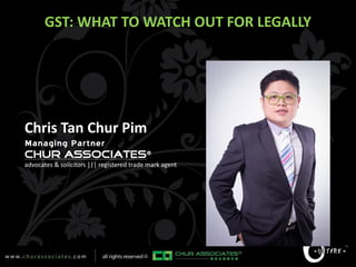 GST: WHAT TO WATCH OUT FOR LEGALLY
Chris Tan Chur Pim
Managing Partner
®
advocates & solicitors ||| registered trade mark agent
 