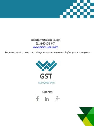 (11) 95080-3547
www.gstsolucoes.com
Entre em contato conosco e conheça os nossos serviços e soluções para sua empresa.
contato@gstsolucoes.com
Sina-Nos
 