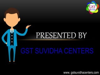 GST SUVIDHA CENTERS
PRESENTED BY
www. gstsuvidhacenters.com
 