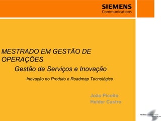 MESTRADO EM GESTÃO DE
OPERAÇÕES
   Gestão de Serviços e Inovação
       Inovação no Produto e Roadmap Tecnológico


                                     João Picoito
                                     Helder Castro
 