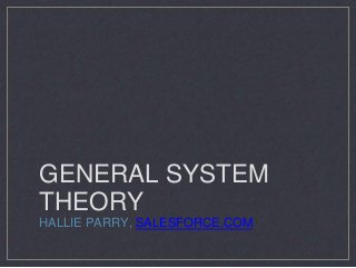 GENERAL SYSTEM
THEORY
HALLIE PARRY, SALESFORCE.COM
 