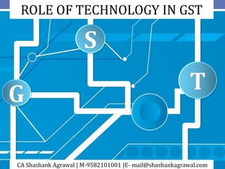 1
CA Shashank Agrawal | M-9582101001 |E- mail@shashankagrawal.com
1
ROLE OF TECHNOLOGY IN GST
 