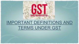 IMPORTANT DEFINITIONS AND
TERMS UNDER GST
 