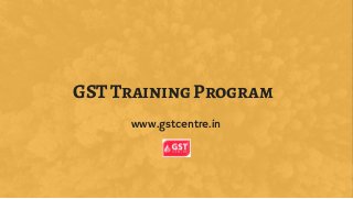 GST Training Program
www.gstcentre.in
 
