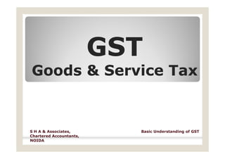GSTGST
Goods & Service TaxGoods & Service Tax
Basic Understanding of GSTS H A & Associates,
Chartered Accountants,
NOIDA
 