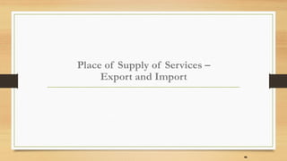 Place of Supply of Services –
Export and Import
46
 