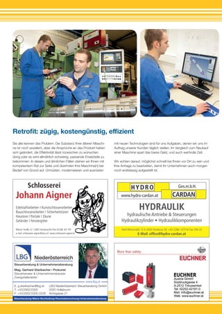 Niederösterreich
Steuerberatung & Unternehmensberatung
Mag. Gerhard Staribacher Prokurist
Steuerberater & Unternehmensberater
Zweigstellenleiter
E. g.staribacher@lbg.at
T: +43/2952/2305
F: +43/2952/2305-2228
LBG Niederösterreich Steuerberatung GmbH
2020 Hollabrunn
Amtsgasse 21
Steuerberatung Bilanz Buchhaltung Personalverrechnung Unternehmensberatung
www.lbg.at
Schlosserei
Johann Aigner
Wiener Straße 22 | 2000 StockerauTel./Fax 02266. 64 105
e-mail: schlosserei-aigner@aon.at | www.schlosserei-aigner.at
Edelstahlarbeiten | Kunstschlosserarbeiten
Bauschlosserarbeiten | Sicherheitstüren
Haustore | Portale | Zäune
Geländer | Fenstergitter
HYDRO
CARDAN
Ges.m.b.H.
www.hydro-cardan.at
HYDRAULIK
hydraulische Antriebe & Steuerungen
Hydraulikzylinder • Hydraulikkomponenten
Heid-Werkstraße 13 A-2000 Stockerau Tel. +43 2266 / 67516 Fax: DW-22
E-Mail: office@hydro-cardan.at
Sie alle kennen das Problem: Die Substanz Ihrer älteren Maschi-
ne ist noch exzellent, aber die Ansprüche an das Produkt haben
sich geändert, die Effektivität lässt inzwischen zu wünschen
übrig oder es wird allmählich schwierig, passende Ersatzteile zu
bekommen. In diesen und ähnlichen Fällen stehen wir Ihnen mit
kompetentem Rat zur Seite und überholen Ihre Maschine(n) bei
Bedarf von Grund auf. Umrüsten, modernisieren und ausrüsten
Retrofit: zügig, kostengünstig, effizient
mit neuen Technologien sind für uns Aufgaben, denen wir uns im
Auftrag unserer Kunden täglich stellen. Im Vergleich zum Neukauf
einer Maschine spart das bares Geld, und auch wertvolle Zeit.
Wir achten darauf, möglichst schnell bei Ihnen vor Ort zu sein und
Ihre Anfrage zu bearbeiten, damit Ihr Unternehmen auch morgen
noch erstklassig aufgestellt ist.
 