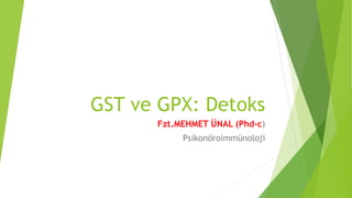 GST ve GPX: Detoks
Fzt.MEHMET ÜNAL (Phd-c)
Psikonöroimmünoloji
 